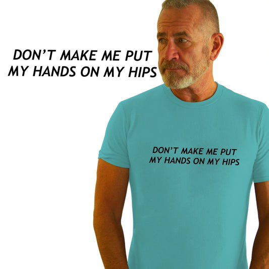 Don't make me put my hands on my hips.